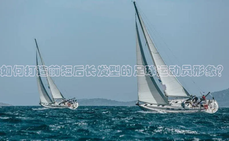 摩登7Lite直接登录轻美电器如何打造前短后长发型的足球运动员形象？